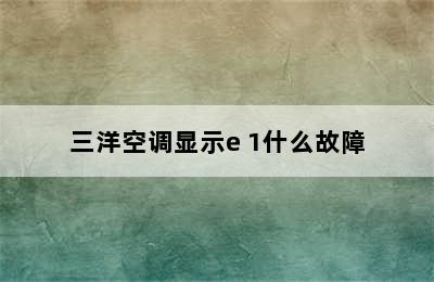 三洋空调显示e 1什么故障